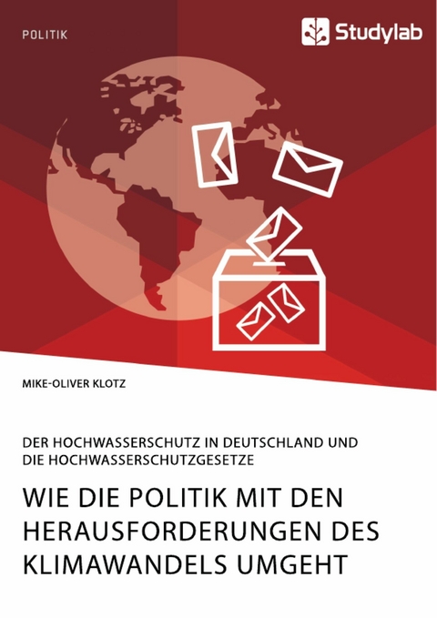 Wie die Politik mit den Herausforderungen des Klimawandels umgeht. Der Hochwasserschutz in Deutschland und die Hochwasserschutzgesetze - Mike-Oliver Klotz