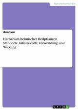 Herbarium heimischer Heilpflanzen. Standorte, Inhaltsstoffe, Verwendung und Wirkung