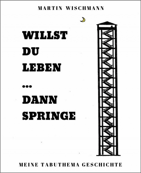 WILLST DU LEBEN ... DANN SPRINGE - Martin Wischmann