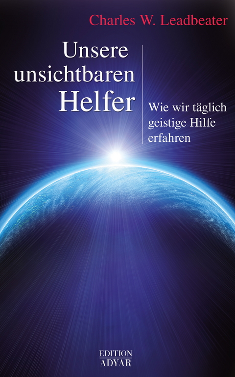 Unsere unsichtbaren Helfer: Wie wir täglich geistige Hilfe erfahren -  Charles W. Leadbeater