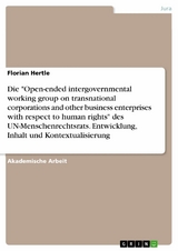 Die "Open-ended intergovernmental working group on transnational corporations and other business enterprises with respect to human rights" des UN-Menschenrechtsrats. Entwicklung, Inhalt und Kontextualisierung - Florian Hertle