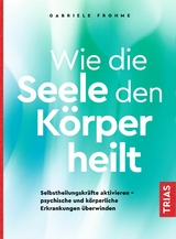 Wie die Seele den Körper heilt - Gabriele Frohme