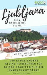 Ljubljana - grün, nachhaltig, vegan. Der etwas andere kleine Reiseführer. - Cheryl Bennett