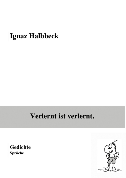 Verlernt ist verlernt. -  Ignaz Halbbeck