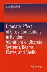 Dramatic Effect of Cross-Correlations in Random Vibrations of Discrete Systems, Beams, Plates, and Shells - Isaac Elishakoff