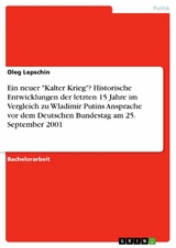 Ein neuer "Kalter Krieg"? Historische Entwicklungen der letzten 15 Jahre im Vergleich zu Wladimir Putins Ansprache vor dem Deutschen Bundestag am 25. September 2001 - Oleg Lepschin