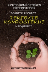 Richtig kompostieren für Einsteiger - Schritt für Schritt perfekte Komposterde in Rekordzeit - Tom Bernhardt, Anke Bernhardt