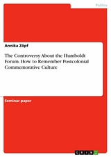 The Controversy About the Humboldt Forum. How to Remember Postcolonial Commemorative Culture - Annika Zöpf