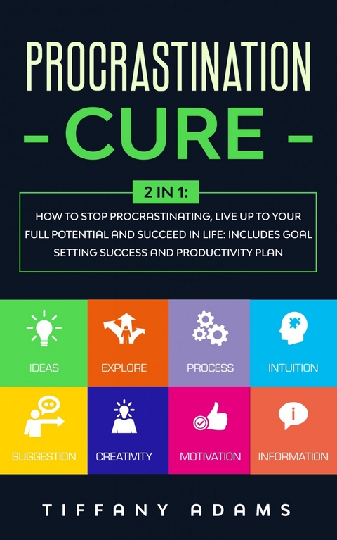 Procrastination Cure: 2 in 1: How To Stop Procrastination, Live Up To Your Full Potential And Succeed In Life: Includes Goal Setting Success and Productivity Plan -  Tiffany Adams