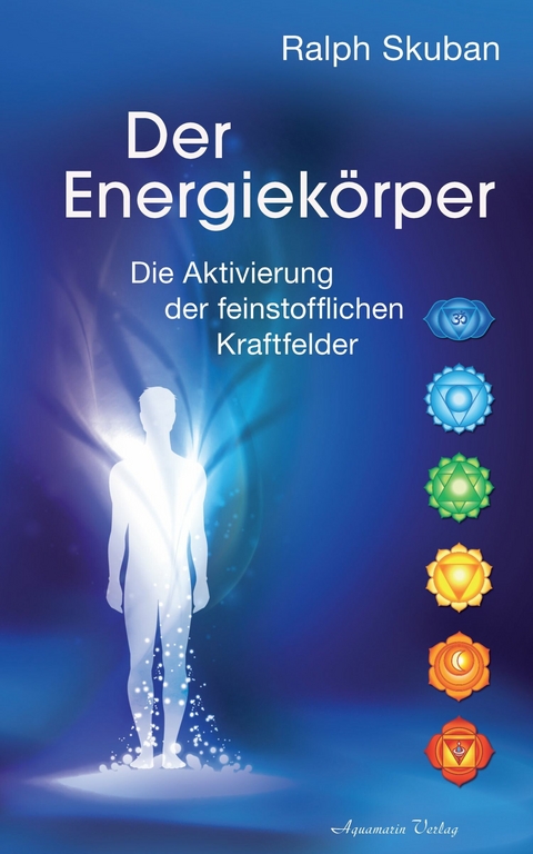 Der Energiekörper: Die Aktivierung der feinstofflichen Kraftfelder -  Ralph Skuban