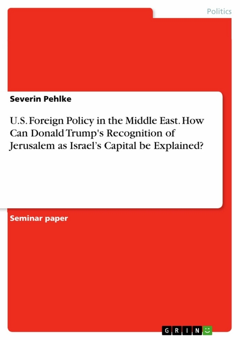 U.S. Foreign Policy in the Middle East. How Can Donald Trump's Recognition of Jerusalem as   Israel’s Capital be Explained? - Severin Pehlke