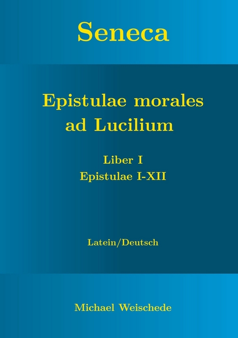 Seneca - Epistulae morales ad Lucilium - Liber I Epistulae I-XII -  Michael Weischede