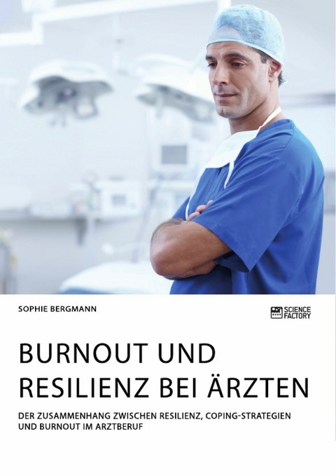 Burnout und Resilienz bei Ärzten. Der Zusammenhang zwischen Resilienz, Coping-Strategien und Burnout im Arztberuf - Sophie Bergmann