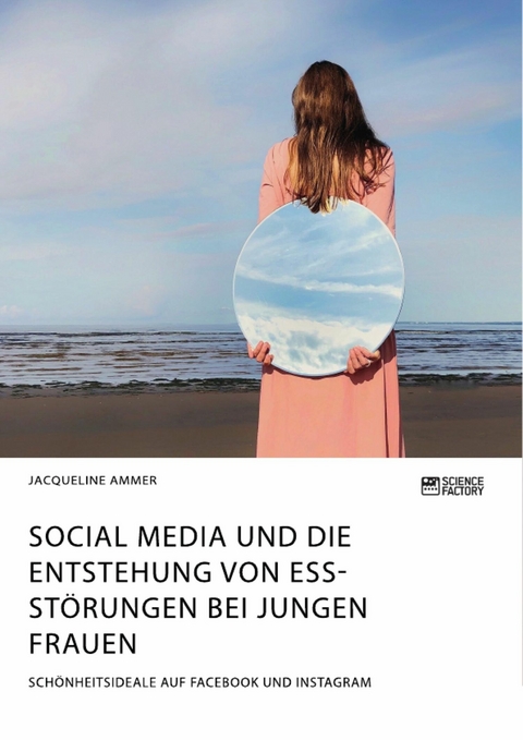 Social Media und die Entstehung von Essstörungen bei jungen Frauen. Schönheitsideale auf Facebook und Instagram - Jacqueline Ammer