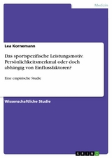 Das sportspezifische Leistungsmotiv.  Persönlichkeitsmerkmal oder doch abhängig von Einflussfaktoren? - Lea Kornemann