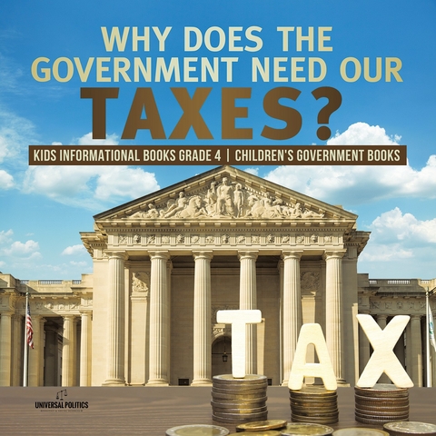 Why Does the Government Need Our Taxes? | Kids Informational Books Grade 4 | Children's Government Books - Universal Politics