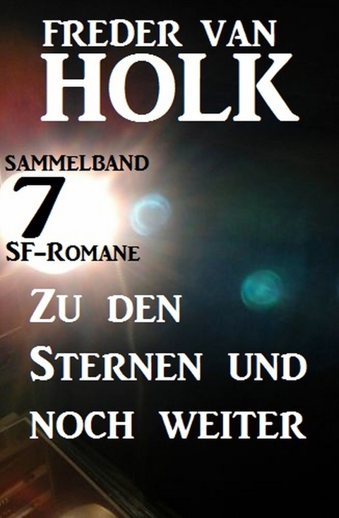 Zu den Sternen und noch weiter: Sammelband 7 SF-Romane -  Freder van Holk