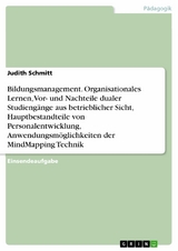 Bildungsmanagement. Organisationales Lernen, Vor- und Nachteile dualer Studiengänge aus betrieblicher Sicht, Hauptbestandteile von Personalentwicklung, Anwendungsmöglichkeiten der MindMapping Technik - Judith Schmitt