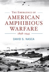 The Emergence of American Amphibious Warfare, 1898—1945 - David Nasca