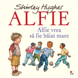 ALFIE. Alfie vrea să fie baiat mare - Shirley Hughes