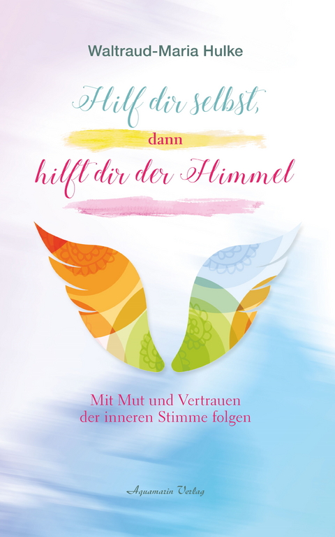 Hilf dir selbst dann hilft dir der Himmel. Mit Mut und Vertrauen der inneren Stimme folgen -  Waltraud-Maria Hulke