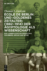 École de Berlin und "Goldenes Zeitalter" (1882-1914) der Ägyptologie als Wissenschaft - Thomas L. Gertzen