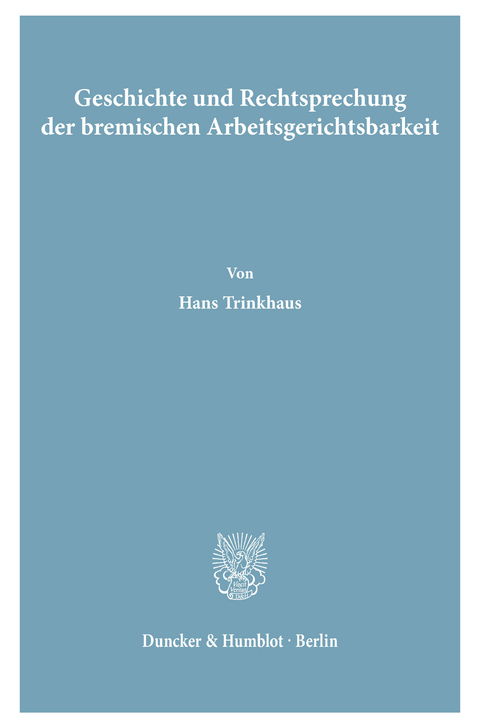 Geschichte und Rechtsprechung der bremischen Arbeitsgerichtsbarkeit. -  Hans Trinkhaus