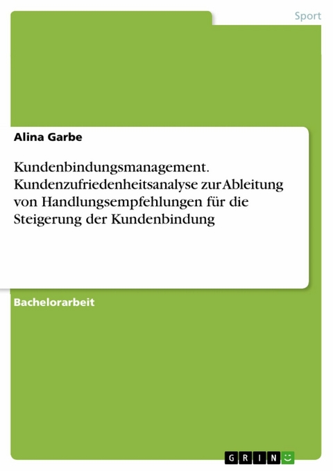 Kundenbindungsmanagement. Kundenzufriedenheitsanalyse zur Ableitung von Handlungsempfehlungen für die Steigerung der Kundenbindung - Alina Garbe