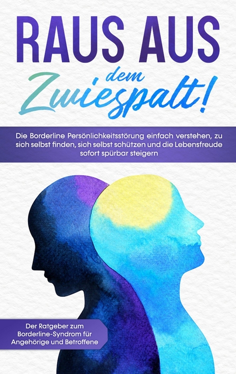 Raus aus dem Zwiespalt! Die Borderline Persönlichkeitsstörung einfach verstehen, zu sich selbst finden, sich selbst schützen und die Lebensfreude sofort spürbar steigern. Der Ratgeber zum Borderline-Syndrom für Angehörige und Betroffene - Katrin Blumenberg