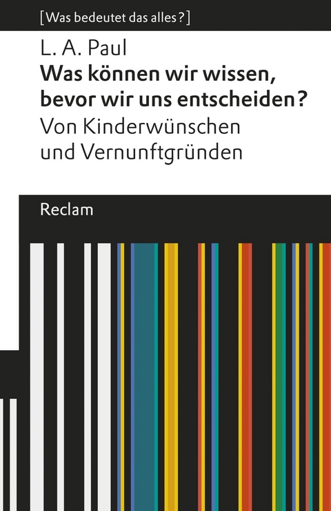 Was können wir wissen, bevor wir uns entscheiden?. Von Kinderwünschen und Vernunftgründen. [Was bedeutet das alles?] -  Laurie A. Paul