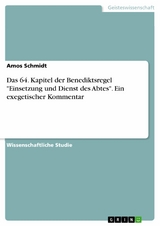 Das 64. Kapitel der Benediktsregel "Einsetzung und Dienst des Abtes". Ein exegetischer Kommentar - Amos Schmidt