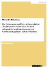 Die Bedeutung von Unternehmenskultur und Mitarbeitermotivation für eine erfolgreiche Implementierung von Wissensmanagement in Unternehmen - Alexandra Tschiersky