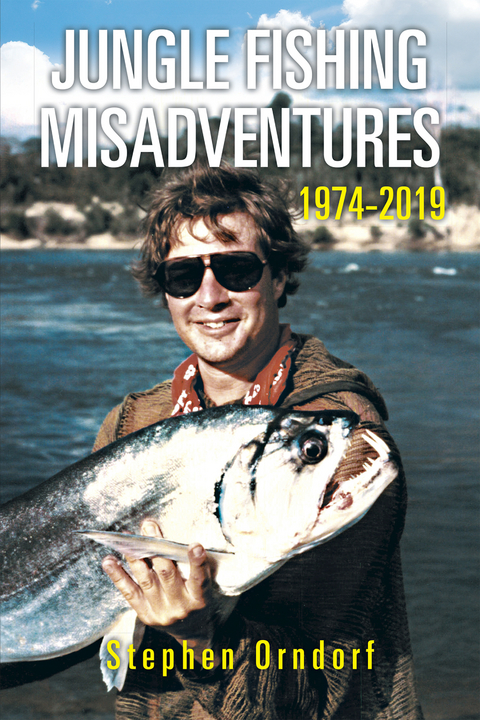 Jungle Fishing Misadventures 1974-2019 -  Stephen Orndorf