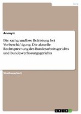 Die sachgrundlose Befristung bei Vorbeschäftigung. Die aktuelle Rechtsprechung des Bundesarbeitsgerichts und Bundesverfassungsgerichts