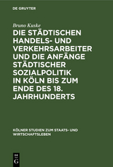 Die städtischen Handels- und Verkehrsarbeiter und die Anfänge städtischer Sozialpolitik in Köln bis zum Ende des 18. Jahrhunderts - Bruno Kuske