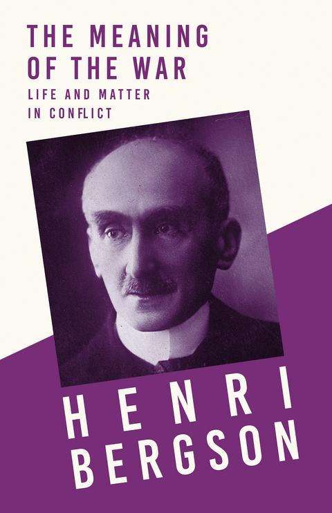 The Meaning of the War - Life and Matter in Conflict - Henri Bergson, J. Alexander Gunn