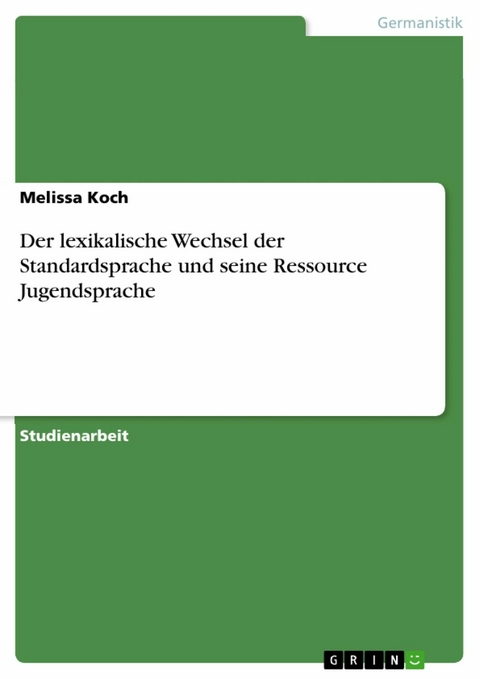 Der lexikalische Wechsel der Standardsprache und seine Ressource Jugendsprache - Melissa Koch