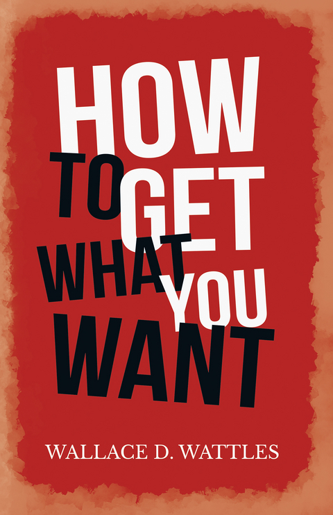 How to Get What you Want -  Wallace D. Wattles