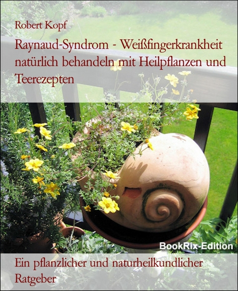 Raynaud-Syndrom - Weißfingerkrankheit natürlich behandeln mit Heilpflanzen und Teerezepten - Robert Kopf