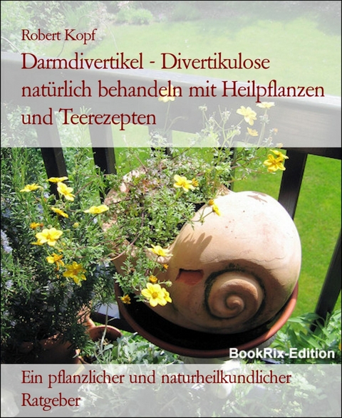 Darmdivertikel - Divertikulose natürlich behandeln mit Heilpflanzen und Teerezepten - Robert Kopf