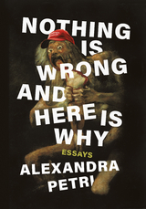 Nothing Is Wrong and Here Is Why: Essays - Alexandra Petri