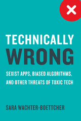 Technically Wrong: Sexist Apps, Biased Algorithms, and Other Threats of Toxic Tech - Sara Wachter-Boettcher