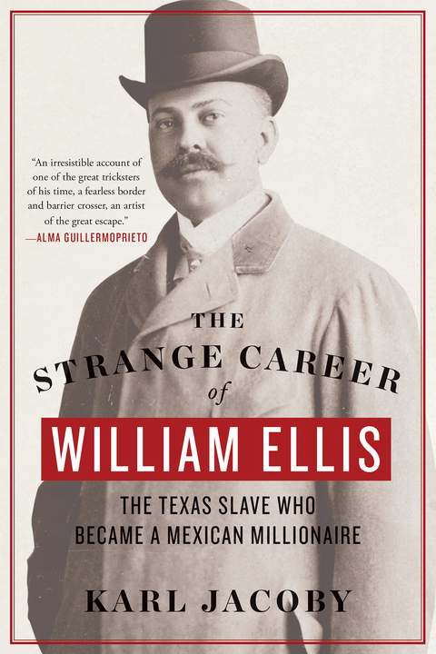 The Strange Career of William Ellis: The Texas Slave Who Became a Mexican Millionaire - Karl Jacoby