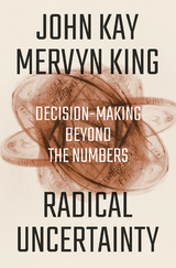 Radical Uncertainty: Decision-Making Beyond the Numbers - John Kay, Mervyn King