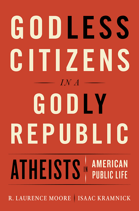 Godless Citizens in a Godly Republic: Atheists in American Public Life - Isaac Kramnick, R. Laurence Moore