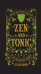 Zen and Tonic: Savory and Fresh Cocktails for the Enlightened Drinker - Jules Aron