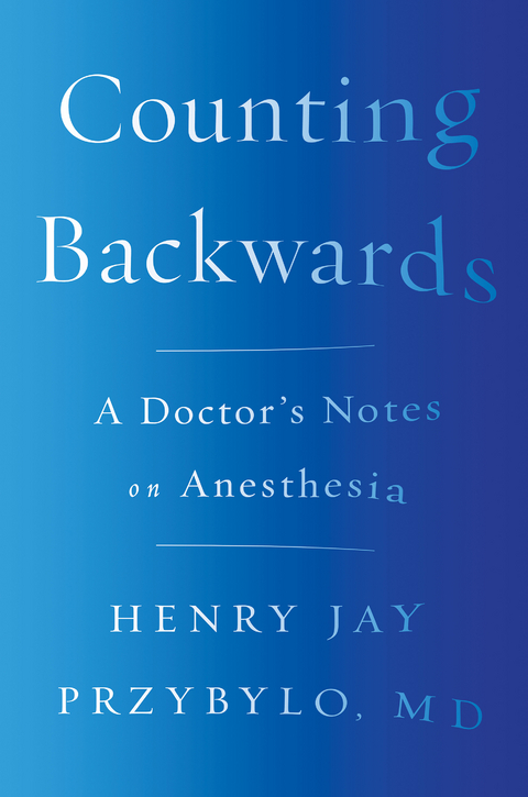 Counting Backwards: A Doctor's Notes on Anesthesia - Henry Jay Przybylo