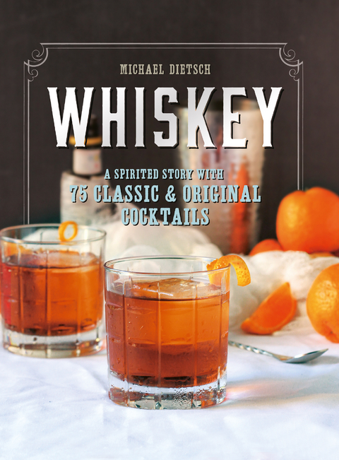 Whiskey: A Spirited Story with 75 Classic and Original Cocktails - Michael Dietsch