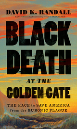 Black Death at the Golden Gate: The Race to Save America from the Bubonic Plague - David K. Randall