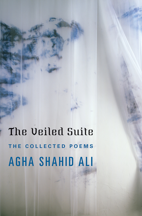 The Veiled Suite: The Collected Poems - Agha Shahid Ali